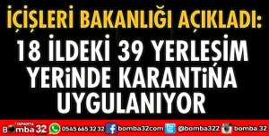 18 İLDEKİ 39 YERLEŞİM YERİNDE KARANTİNA UYGULANIYOR