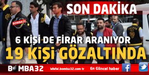 19 KİŞİ GÖZALTINDA 6 KİŞİ FİRAR 
