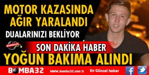 19 YAŞINDAKİ AHMET BİLİCİ MOTOSİKLET KAZASINDA AĞIR YARALANDI