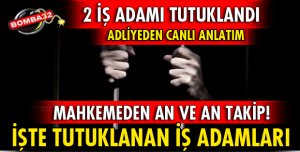2 İŞ ADAMI TUTUKLANDI