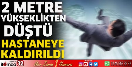 2 metre yükseklikten düşen adam hastaneye kaldırıldı
