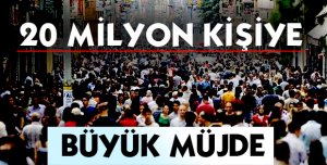 20 MİLYON KİŞİYE BÜYÜK MÜJDE