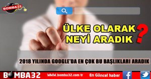 2018 YILINDA GOOGLE’DA EN ÇOK BU BAŞLIKLARI ARADIK