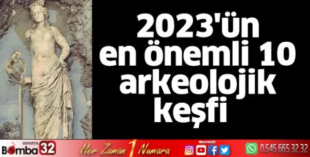 2023'ün en önemli 10 arkeolojik keşfi