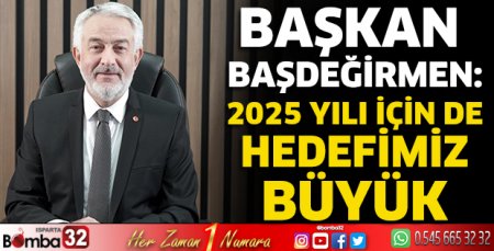 2025 yılı için de hedefimiz büyük