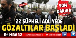 22 ŞÜPHELİ ADLİYEDE GÖZALTILAR BAŞLADI   
