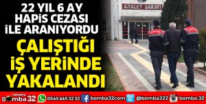 22 yıl 6 ay hapis cezası ile aranıyordu