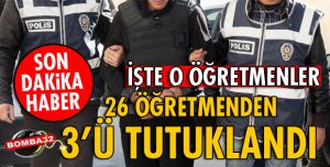 26 ÖĞRETMENDEN 3'Ü TUTUKLANDI