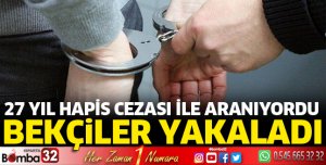 27 yıl hapis cezası ile aranıyordu, yakalandı