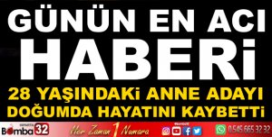 28 YAŞINDAKİ ANNE DOĞUMDA BEYİN KANAMASI SONUCU HAYATINI KAYBETTİ