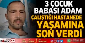 3 çocuk babası adam çalıştığı hastanede yaşamına son verdi