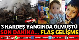 3 KARDEŞİN YANGINDA ÖLÜMÜNDE FLAŞ GELİŞME