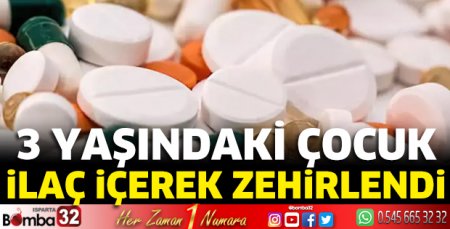 3 yaşındaki çocuk ilaç içerek zehirlendi 