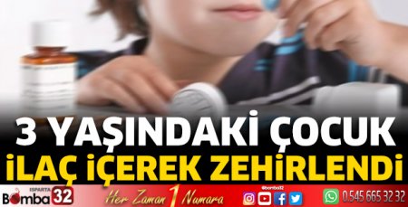3 yaşındaki çocuk ilaç içerek zehirlendi