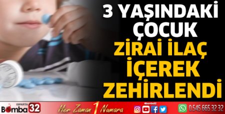 3 yaşındaki çocuk zirai ilaç içerek zehirlendi 
