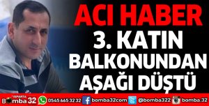 3. KATIN BALKONUNDAN AŞAĞI DÜŞEN TALİHSİZ ADAM HAYATINI KAYBETTİ