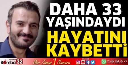 33 yaşında hayatını kaybetti
