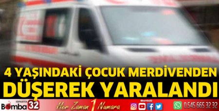 4 yaşındaki çocuk merdivenden düşerek yaralandı