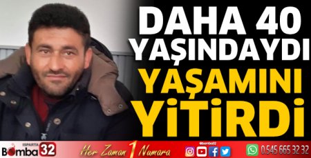40 yaşında yaşamını yitirdi