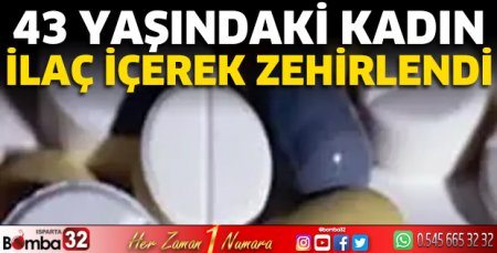 43 yaşındaki kadın ilaç içerek zehirlendi 