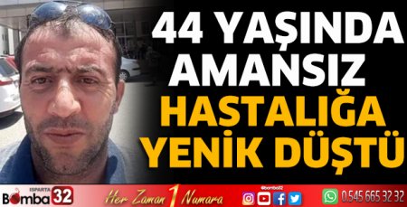 44 yaşında amansız hastalığa yenildi