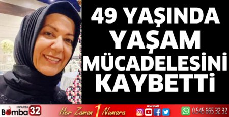49 yaşında yaşam mücadelesini kaybetti