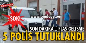 5 POLİS TUTUKLANDI