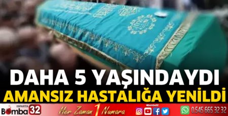 5 yaşındaki Havva yaşam mücadelesini kaybetti