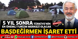 5 YIL SONRA TÜRKİYE'NİN EN ÖNEMLİ TURİZM MERKEZİ OLACAK