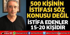 500 KİŞİNİN İSTİFASI SÖZ KONUSU DEĞİL