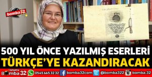 500 YIL ÖNCE YAZILMIŞ ESERLERİ  TÜRKÇE’YE KAZANDIRACAK