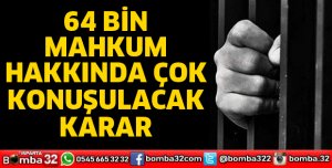 64 BİN MAHKUM HAKKINDA ÇOK KONUŞULACAK KARAR