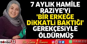 7 aylık hamile Raziye'yi 'bir erkeğe dikkatli baktığı' gerekçesiyle öldürmüş