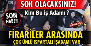 7 FİRARİ ARASINDA ÜNLÜ İŞ ADAMI VAR