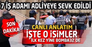 7 İŞ ADAMI DAHA ADLİYEYE SEVK EDİLDİ