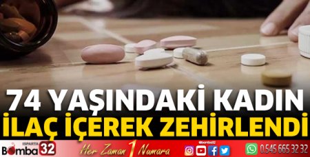 74 yaşındaki kadın ilaç içerek zehirlendi 