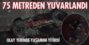 75 METREDEN UÇURUMA YUVARLANDI