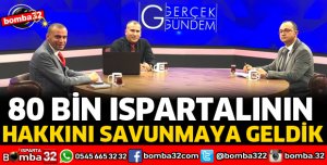80 BİN ISPARTALININ HAKKINI SAVUNMAYA GELDİK