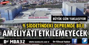 9 ŞİDDETİNDEKİ DEPREMDE BİLE AMELİYATA DEVAM EDİLECEK 
