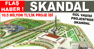​GÜL VADİSİ PROJESİ’NDE SKANDAL