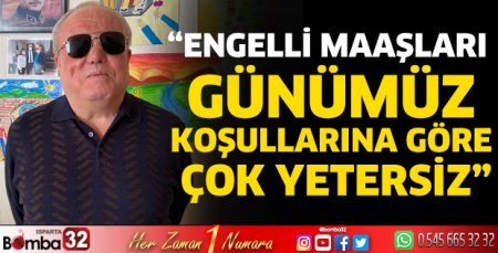 “Engelli maaşları günümüz koşullarına göre çok yetersiz”