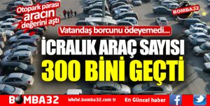 ACI AMA GERÇEK İCRALIK ARAÇ SAYISI 300 BİNİ AŞTI