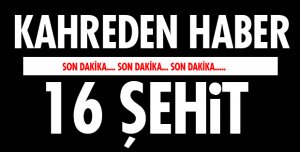 ACI HABER: 16 ASKERİMİZ ŞEHİT DÜŞTÜ!