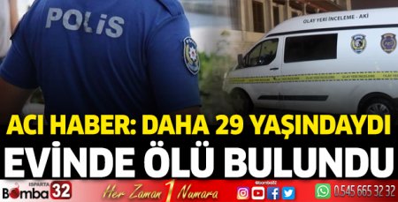 Acı haber: Daha 29 yaşındaydı evinde ölü bulundu 