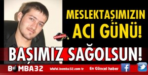 ACI HABER MESLEKTAŞIMIZIN ACI GÜNÜ!