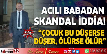Acılı babadan skandal iddia!