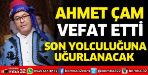 AHMET ÇAM VEFAT ETTİ