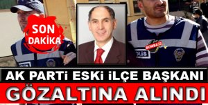 AK PARTİ ESKİ İLÇE BAŞKANI GÖZALTINA ALINDI