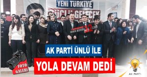 AK PARTİ ÜNLÜ İLE YOLA DEVAM DEDİ