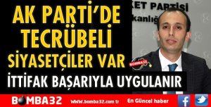 AK PARTİ’DE TECRÜBELİ SİYASETÇİLER VAR İTTİFAK BAŞARIYLA UYGULANIR